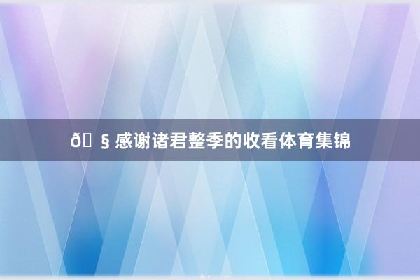 🧠感谢诸君整季的收看体育集锦