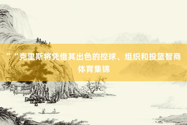 ”“克里斯将凭借其出色的控球、组织和投篮智商体育集锦