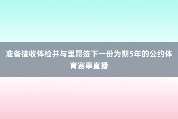 准备接收体检并与里昂签下一份为期5年的公约体育赛事直播