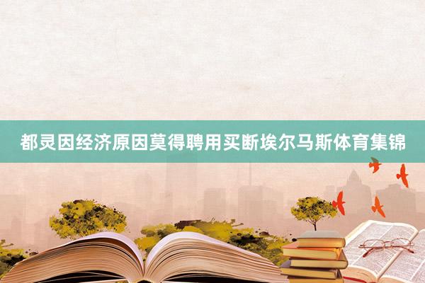 都灵因经济原因莫得聘用买断埃尔马斯体育集锦