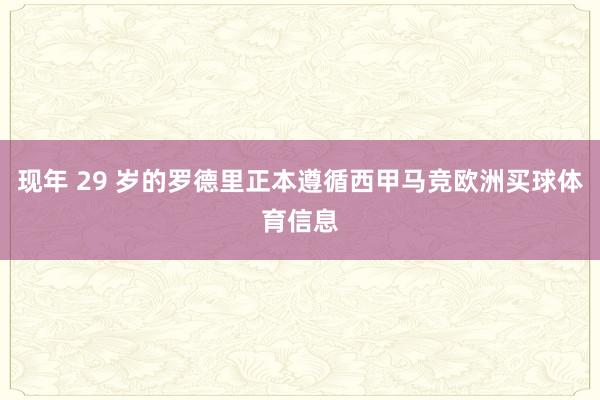 现年 29 岁的罗德里正本遵循西甲马竞欧洲买球体育信息