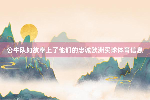 公牛队如故奉上了他们的忠诚欧洲买球体育信息