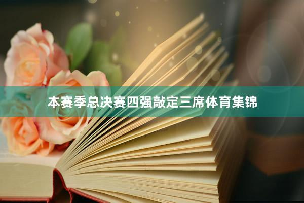 本赛季总决赛四强敲定三席体育集锦
