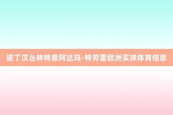诺丁汉丛林特意阿达玛-特劳雷欧洲买球体育信息