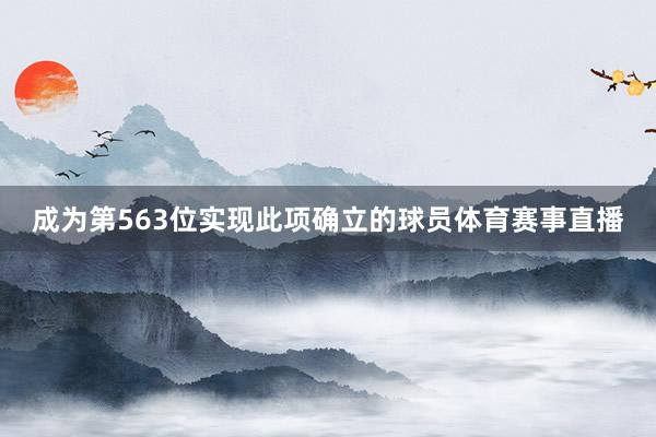 成为第563位实现此项确立的球员体育赛事直播