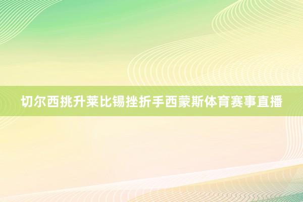 切尔西挑升莱比锡挫折手西蒙斯体育赛事直播