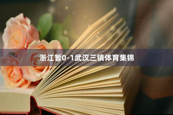 浙江暂0-1武汉三镇体育集锦