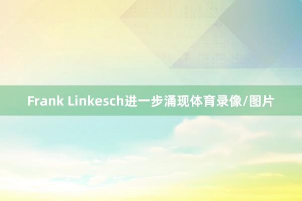 Frank Linkesch进一步涌现体育录像/图片