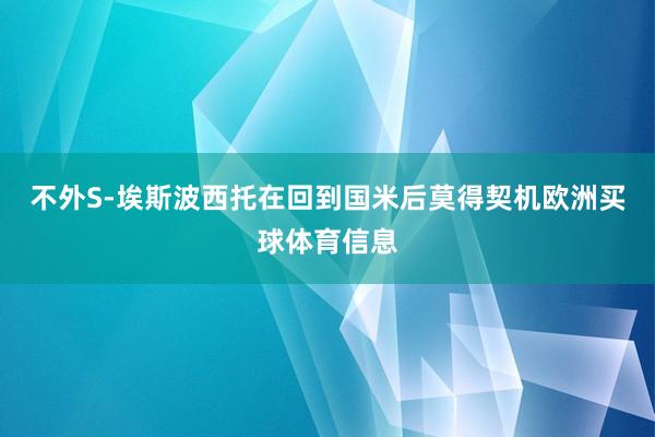 不外S-埃斯波西托在回到国米后莫得契机欧洲买球体育信息