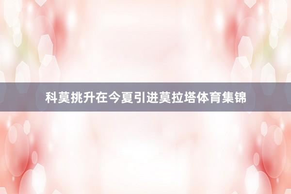 科莫挑升在今夏引进莫拉塔体育集锦