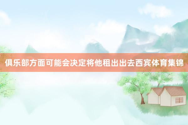 俱乐部方面可能会决定将他租出出去西宾体育集锦