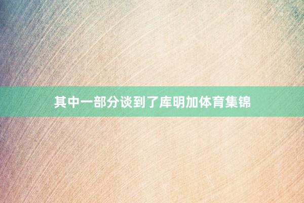 其中一部分谈到了库明加体育集锦