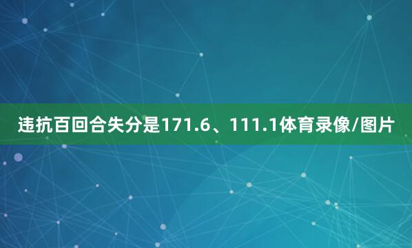 违抗百回合失分是171.6、111.1体育录像/图片