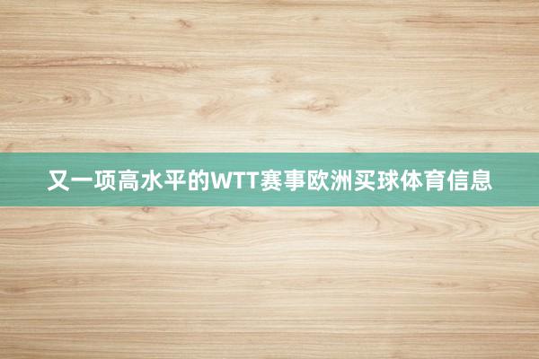 又一项高水平的WTT赛事欧洲买球体育信息