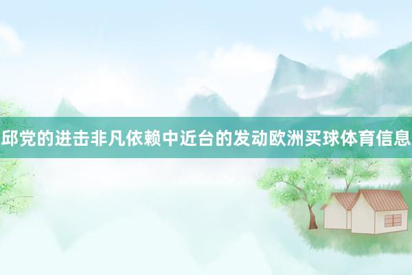 邱党的进击非凡依赖中近台的发动欧洲买球体育信息