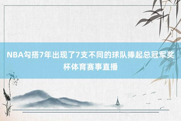 NBA勾搭7年出现了7支不同的球队捧起总冠军奖杯体育赛事直播