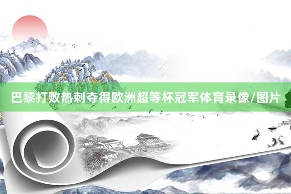 巴黎打败热刺夺得欧洲超等杯冠军体育录像/图片
