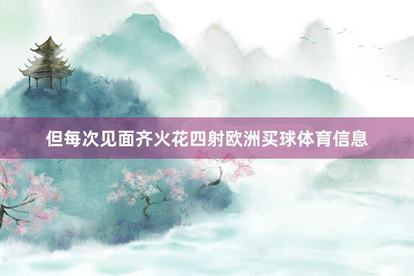 但每次见面齐火花四射欧洲买球体育信息