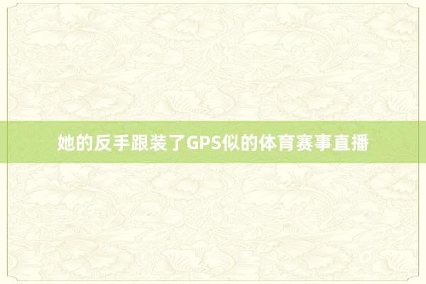 她的反手跟装了GPS似的体育赛事直播