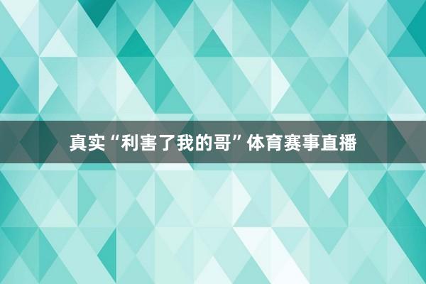 真实“利害了我的哥”体育赛事直播