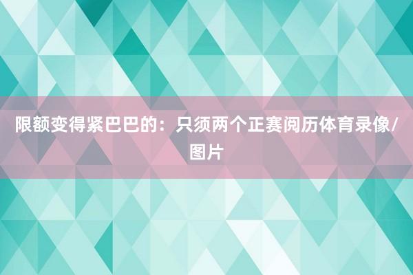 限额变得紧巴巴的：只须两个正赛阅历体育录像/图片
