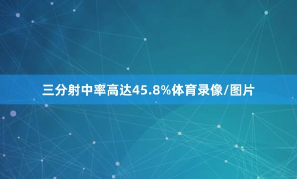 三分射中率高达45.8%体育录像/图片