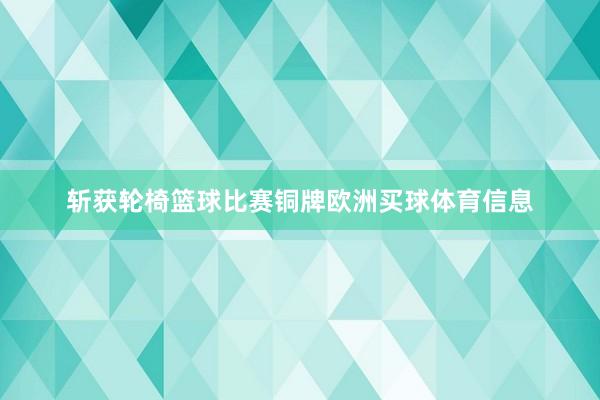 斩获轮椅篮球比赛铜牌欧洲买球体育信息