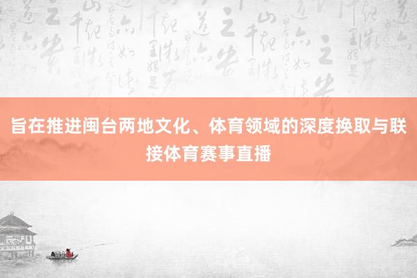 旨在推进闽台两地文化、体育领域的深度换取与联接体育赛事直播