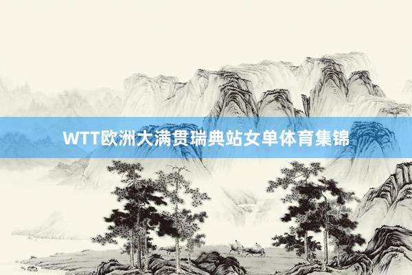 WTT欧洲大满贯瑞典站女单体育集锦