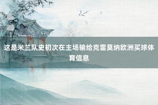 这是米兰队史初次在主场输给克雷莫纳欧洲买球体育信息
