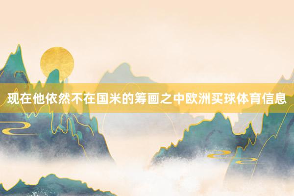 现在他依然不在国米的筹画之中欧洲买球体育信息
