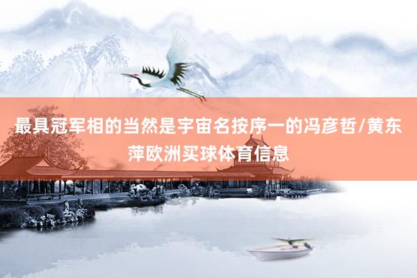 最具冠军相的当然是宇宙名按序一的冯彦哲/黄东萍欧洲买球体育信息