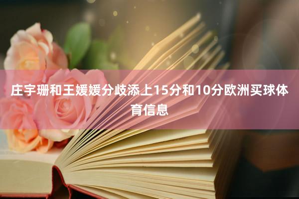 庄宇珊和王媛媛分歧添上15分和10分欧洲买球体育信息
