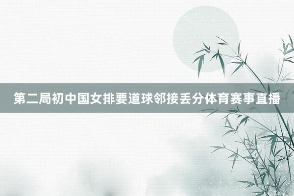 第二局初中国女排要道球邻接丢分体育赛事直播