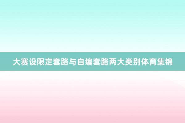 大赛设限定套路与自编套路两大类别体育集锦